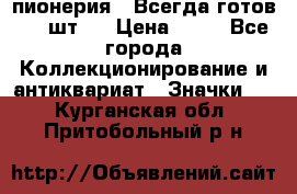 1.1) пионерия : Всегда готов ( 1 шт ) › Цена ­ 90 - Все города Коллекционирование и антиквариат » Значки   . Курганская обл.,Притобольный р-н